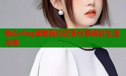 糖心vlog闺蜜到访记录分享精彩生活点滴