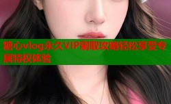 糖心vlog永久VIP刷取攻略轻松享受专属特权体验