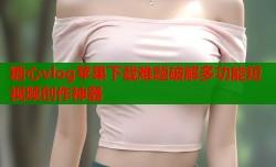 糖心vlog苹果下载难题破解多功能短视频创作神器