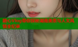 糖心Vlog带你探秘湖南美景与人文风情全纪录