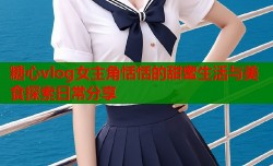糖心vlog女主角恬恬的甜蜜生活与美食探索日常分享