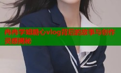 冉冉学姐糖心vlog背后的故事与创作灵感揭秘