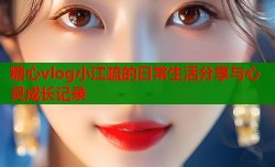 糖心vlog小江疏的日常生活分享与心灵成长记录