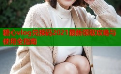 糖心vlog兑换码2021最新领取攻略与使用全指南