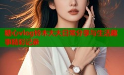 糖心vlog铃木大大日常分享与生活趣事精彩记录