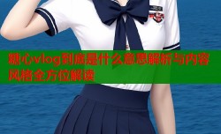 糖心vlog到底是什么意思解析与内容风格全方位解读