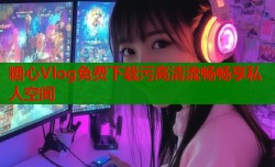 糖心Vlog免费下载污高清流畅畅享私人空间