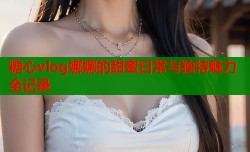 糖心vlog娜娜的甜蜜日常与独特魅力全记录