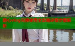 糖心vlog兑换使用全攻略详细步骤解析