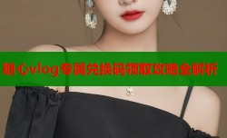 糖心vlog专属兑换码领取攻略全解析