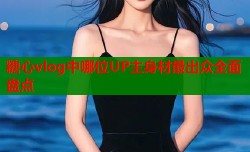 糖心vlog中哪位UP主身材最出众全面盘点
