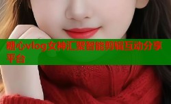 糖心vlog女神汇聚智能剪辑互动分享平台