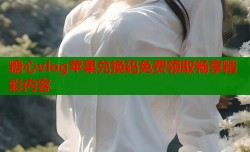 糖心vlog苹果兑换码免费领取畅享精彩内容