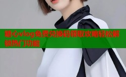 糖心vlog免费兑换码领取攻略轻松解锁热门功能