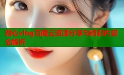 糖心vlog百度云资源分享与精彩内容全解析