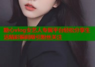 糖心vlog女艺人专属平台轻松分享生活精彩瞬间吸引粉丝关注