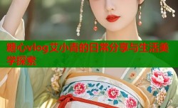 糖心vlog艾小青的日常分享与生活美学探索