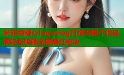 米菲兔糖心logovlog打造专属个性品牌轻松吸睛全网爆红秘诀