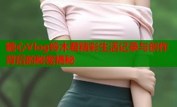糖心Vlog铃木君精彩生活记录与创作背后的秘密揭秘