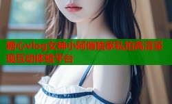 糖心vlog女神小阿俏独家私拍高清呈现互动体验平台