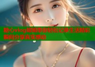 糖心vlog姐姐带你轻松记录生活精彩瞬间分享真实感动