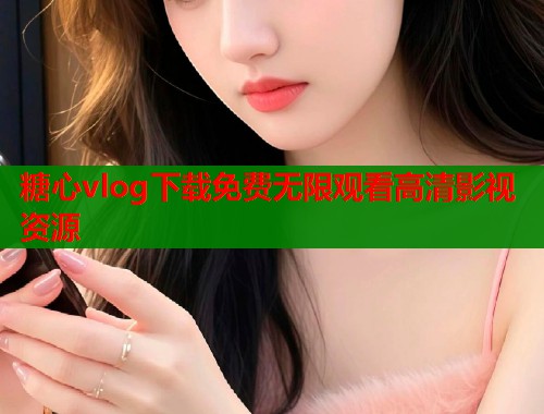 糖心vlog下载免费无限观看高清影视资源  第1张