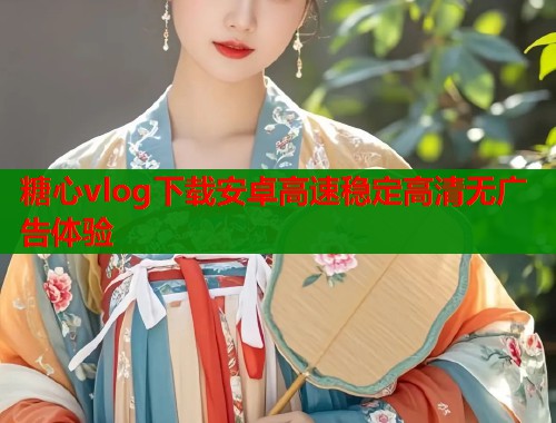 糖心vlog下载安卓高速稳定高清无广告体验  第1张
