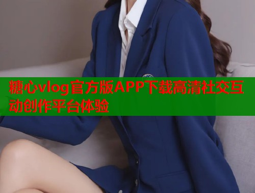 糖心vlog官方版APP下载高清社交互动创作平台体验  第1张