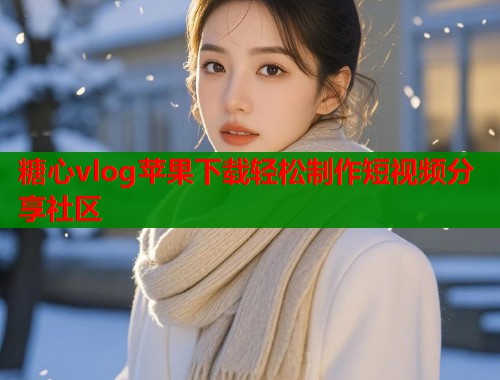 糖心vlog苹果下载轻松制作短视频分享社区  第1张