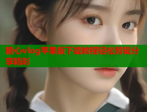 糖心vlog苹果版下载教程轻松剪辑分享精彩  第1张