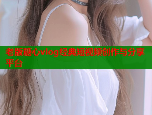 老版糖心vlog经典短视频创作与分享平台  第1张