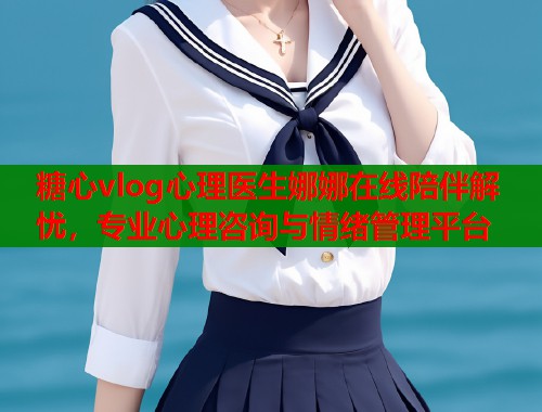 糖心vlog心理医生娜娜在线陪伴解忧，专业心理咨询与情绪管理平台  第1张