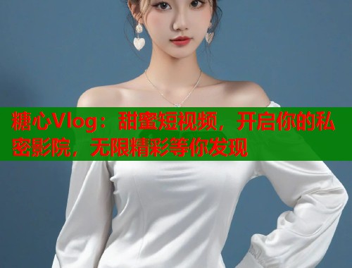 糖心Vlog：甜蜜短视频，开启你的私密影院，无限精彩等你发现  第1张