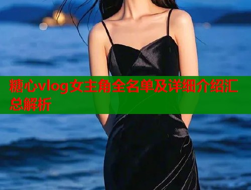 糖心vlog女主角全名单及详细介绍汇总解析  第1张