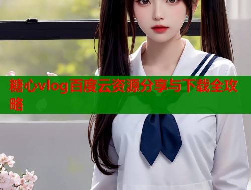 糖心vlog百度云资源分享与下载全攻略  第1张