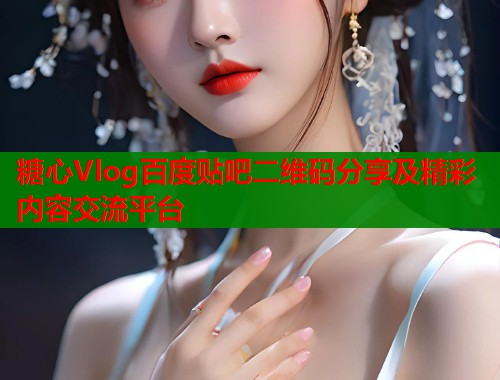 糖心Vlog百度贴吧二维码分享及精彩内容交流平台  第2张