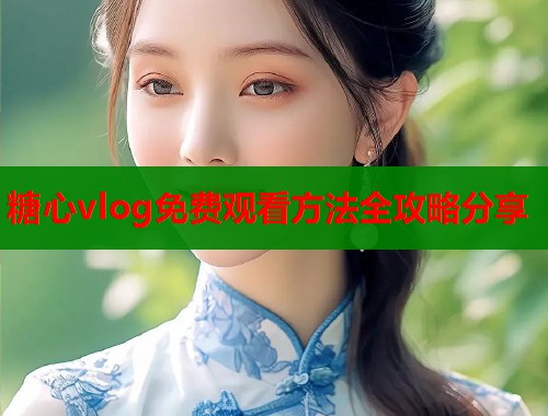 糖心vlog免费观看方法全攻略分享  第1张