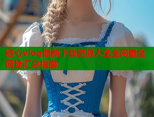 糖心vlog最新下载资源大全全网最全网址汇总指南  第1张