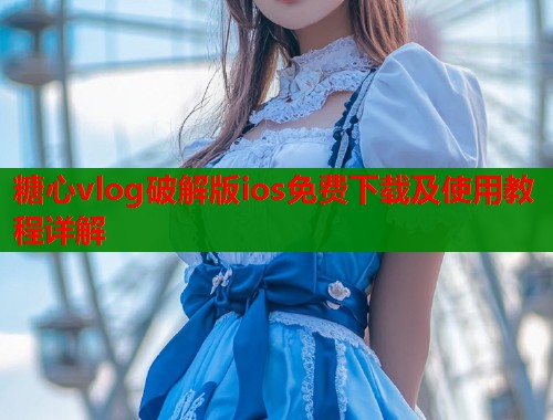 糖心vlog破解版ios免费下载及使用教程详解  第1张