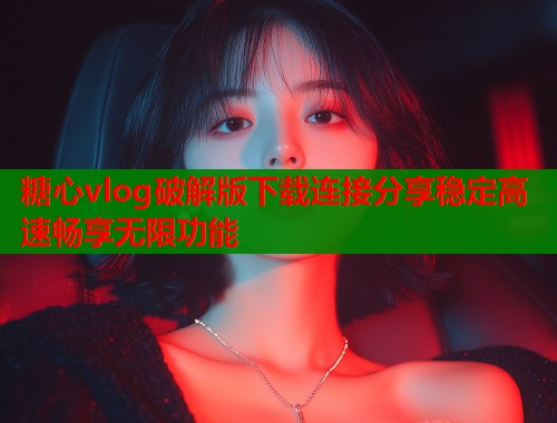 糖心vlog破解版下载连接分享稳定高速畅享无限功能  第2张