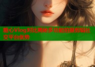 糖心Vlog对比揭秘多功能拍摄剪辑社交平台优势