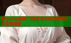 糖心vlog破解1.2版本全功能深度解析与实用指南