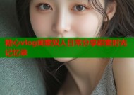 糖心vlog闺蜜双人日常分享甜蜜时光记忆录