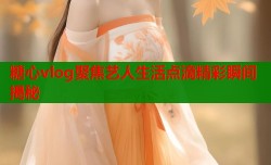 糖心vlog聚焦艺人生活点滴精彩瞬间揭秘