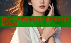 糖心VLOG破解全攻略详细步骤及实用技巧分享