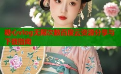糖心vlog无限次数百度云资源分享与下载指南