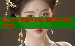 糖心Vlog聚焦捅主任生活趣事与真情分享录