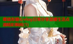 谭晓彤糖心vlog日常分享温暖生活点滴精彩瞬间(1)