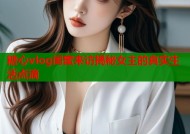 糖心vlog闺蜜来访揭秘女主的真实生活点滴