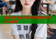 糖心日常生活记录与精彩瞬间分享vlog集锦